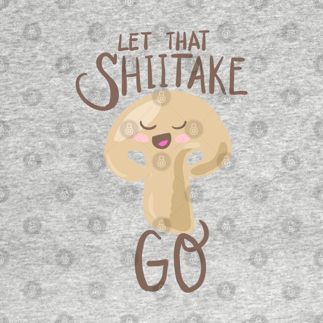 Let That Shiitake Go - Puns, Funny - D3 Designs by D3Apparels